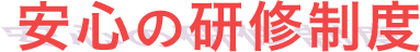 安心の研修制度